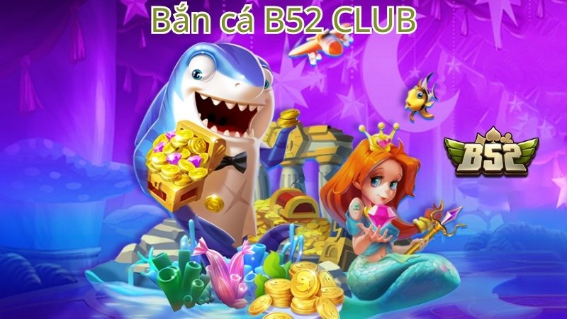 Kinh nghiệm chơi bắn cá B52 Club đổi thưởng hiệu quả
