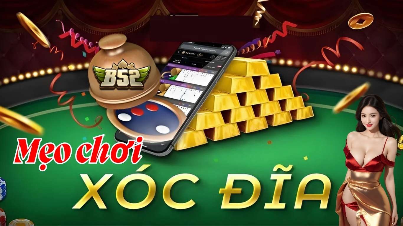 Mẹo chơi xóc đĩa đổi thưởng B52 Club hiệu quả 2026