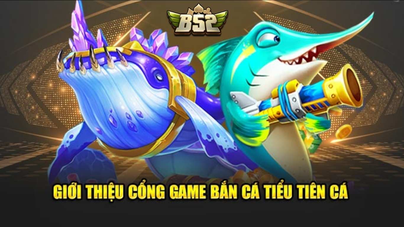 Tổng quan về game Bắn Cá Tiểu Tiên B52